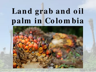 Land grab and oil  palm  in Colom bia  Sum m ary  - Who and where?  - How has this come to pass?  -