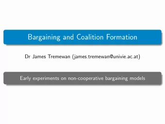 Bargaining and Coalition Formation  Dr James Tremewan (james.tremewan@univie.ac.at)  Early