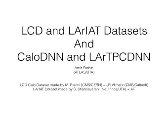 LCD and LArIAT Datasets  And  CaloDNN and LArTPCDNN  Amir Farbin  (ATLAS/UTA)  LCD Calo Dataset