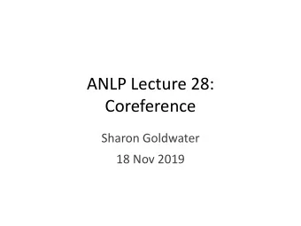 ANLP Lecture 28:  Coreference  Sharon Goldwater  18 Nov 2019  Todays lecture  What is