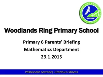 Woodlands  odlands Ri  Ring  g Prima  imary  y School  hool Primary 6 Parents Briefing