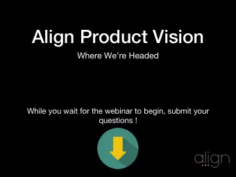 Align Product Vision  Where Were Headed  While you wait for the webinar to begin, submit your