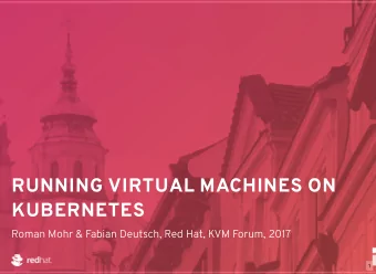 RUNNING VIRTUAL MACHINES ON  KUBERNETES  Roman Mohr &amp; Fabian Deutsch, Red Hat, KVM Forum, 2017