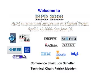 Welcome to  Conference chair: Lou Scheffer  Technical Chair: Patrick Madden  ISPD 2006 Technical