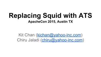 Replacing Squid with ATS  ApacheCon 2015, Austin TX  Kit Chan (kichan@yahoo-inc.com)  Chiru Jaladi