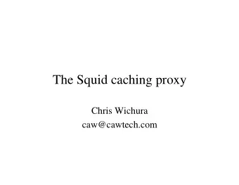 The Squid caching proxy  Chris Wichura  caw@cawtech.com  What is Squid?   A caching proxy for