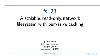 fs123  A scalable, read-only, network  filesystem with pervasive caching  John Salmon  D. E. Shaw