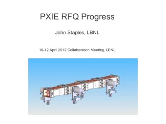 PXIE RFQ Progress  John Staples, LBNL  10-12 April 2012 Collaboration Meeting, LBNL  Summary  LBNL