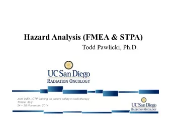 Hazard Analysis (FMEA &amp; STPA)  Todd Pawlicki, Ph.D.  Joint IAEA-ICTP training on patient safety