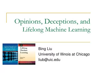 Opinions, Deceptions, and  Lifelong Machine Learning  Bing Liu  University of Illinois at Chicago