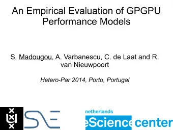 An Empirical Evaluation of GPGPU  Performance Models  S. Madougou, A. Varbanescu, C. de Laat and R.