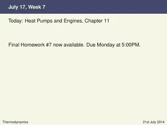 July 17, Week 7  Today: Heat Pumps and Engines, Chapter 11  Final Homework #7 now available. Due