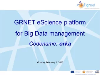 GRNET eScience platform  for Big Data management Codename: orka  Monday, February 1, 2016  Project