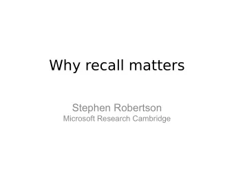 Why recall matters  Stephen Robertson  Microsoft Research Cambridge  Traditional ideas  Assume
