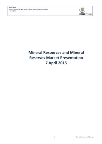 Mineral Resources and Mineral  Reserves Market Presentation  7 April 2015  1  Mineral Resources and