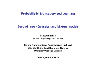 Probabilistic &amp; Unsupervised Learning  Beyond linear-Gaussian and Mixture models  Maneesh
