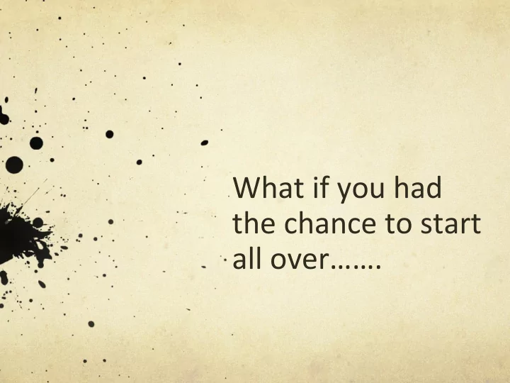 what if you had the chance to start all over re imagining