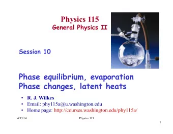 Physics 115  General Physics II  Session 10  Phase equilibrium, evaporation  Phase changes, latent