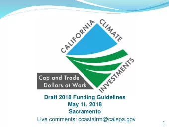 Draft 2018 Funding Guidelines  May 11, 2018  Sacramento  Live comments: coastalrm@calepa.gov  1