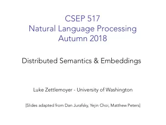 CSEP 517  Natural Language Processing  Autumn 2018  Distributed Semantics &amp; Embeddings  Luke