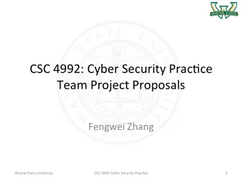 CSC 4992: Cyber Security Prac2ce  Team Project Proposals  Fengwei Zhang  Wayne State University