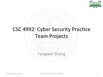 CSC 4992: Cyber Security Prac2ce  Team Projects  Fengwei Zhang  Wayne State University  CSC 4992