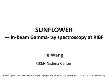SUNFLOWER  --- In-beam Gamma-ray spectroscopy at RIBF  He Wang  RIKEN Nishina Center The 9 th