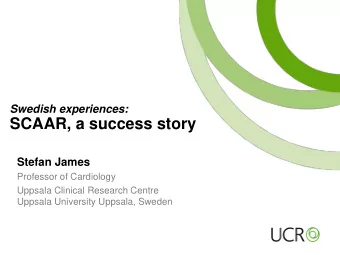 SCAAR, a success story  Stefan James  Professor of Cardiology  Uppsala Clinical Research Centre