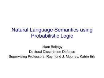 Natural Language Semantics using  Probabilistic Logic  Islam Beltagy  Doctoral Dissertation Defense