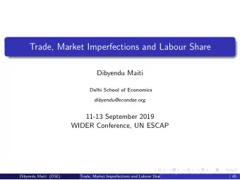 Trade, Market Imperfections and Labour Share  Dibyendu Maiti  Delhi School of Economics