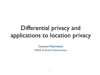 Differential privacy and  applications to location privacy  Catuscia Palamidessi  INRIA &amp; Ecole