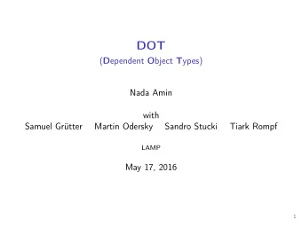 DOT ( D ependent O bject T ypes)  Nada Amin  with  Samuel Grtter  Martin Odersky  Sandro Stucki
