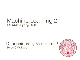 Machine Learning 2  DS 4420 - Spring 2020  Dimensionality reduction 2  Byron C Wallace  Today  A