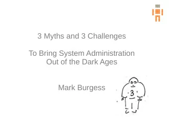 3 Myths and 3 Challenges  To Bring System Administration  Out of the Dark Ages  Mark Burgess  From