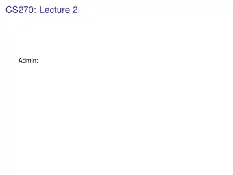CS270: Lecture 2.  Admin:  CS270: Lecture 2.  Admin:  Check Piazza.  CS270: Lecture 2.  Admin: