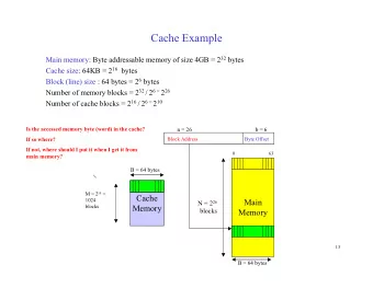 Cache Example Main memory: Byte addressable memory of size 4GB = 2 32 bytes Cache size: 64KB = 2 16