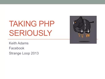 TAKING PHP  SERIOUSLY  Keith Adams  Facebook  Strange Loop 2013  Why PHP?  What this talk is