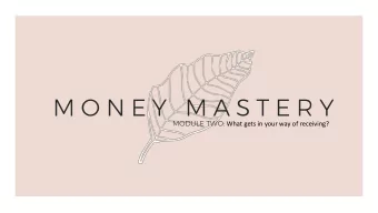 M O N E Y M A S T E R Y MODULE TWO: What gets in your way of receiving?  AHH! WELCOME BACK!