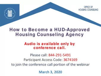 How  to Become a HUD-Approved  Housing Counseling Agency  Audio is available only by  conference