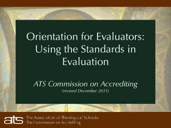 Orientation for Evaluators:  Using the Standards in Evaluation  ATS Commission on Accrediting