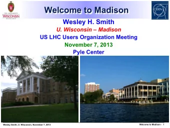 Welcome to Madison  Wesley H. Smith  U. Wisconsin  Madison  US LHC Users Organization Meeting