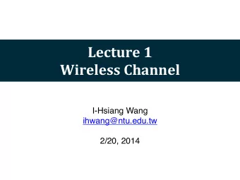 Lecture  1  Wireless  Channel  I-Hsiang Wang  ihwang@ntu.edu.tw  2/20, 2014  Wireless