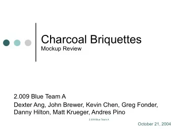 Charcoal Briquettes   Mockup Review  2.009 Blue Team A  Dexter Ang, John Brewer, Kevin Chen,
