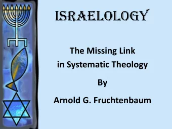 ISRAELOLOGY  ISRAELOLOGY The Missing Link  g in Systematic Theology  By Arnold G. Fruchtenbaum
