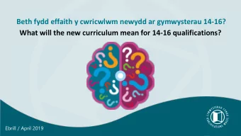 What will the new curriculum mean for 14-16 qualifications?  Ebrill / April 2019  Gweledigaeth