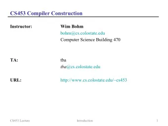 CS453 Compiler Construction  Instructor:  Wim Bohm  bohm@cs.colostate.edu  Computer Science