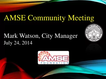 AMSE Community Meeting  Mark Watson, City Manager  July 24, 2014  AMSE: Why the focus now?