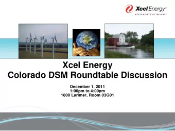 Xcel Energy  Colorado DSM Roundtable Discussion  December 1, 2011  1:00pm to 4:00pm  1800 Larimer,