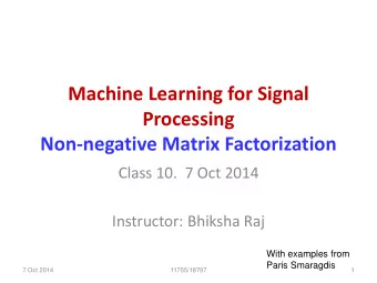 Processing  Non-negative Matrix Factorization  Class 10.  7 Oct 2014  Instructor: Bhiksha Raj  With