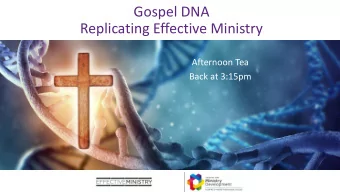 Gospel DNA  Replicating Effective Ministry  Afternoon Tea  Back at 3:15pm  Gospel DNA  Replicating
